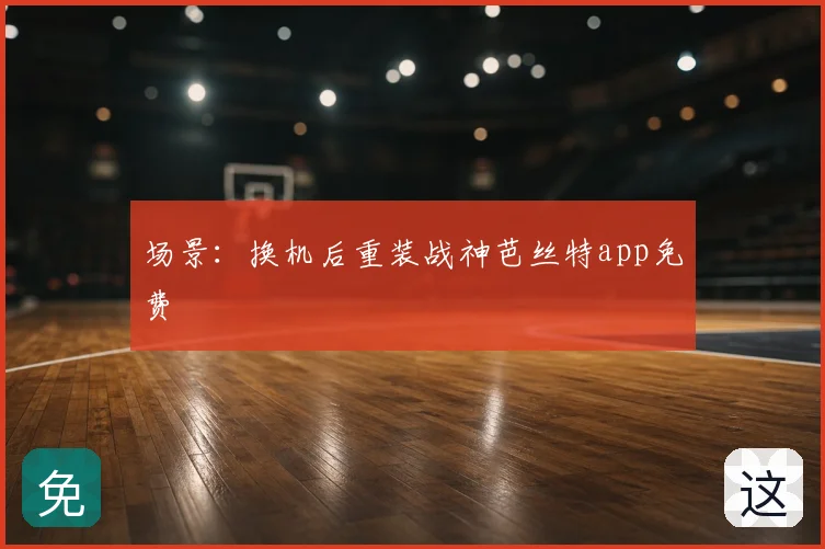 场景：换机后重装战神芭丝特app免费