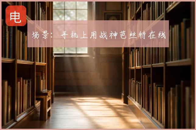 场景：手机上用战神芭丝特在线
