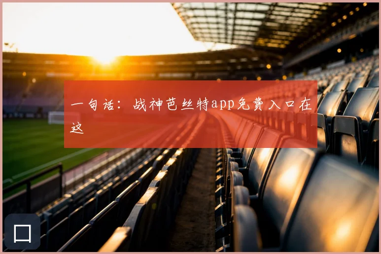 一句话：战神芭丝特app免费入口在这