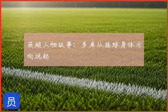英超人物故事：多库从接球身体方向说起