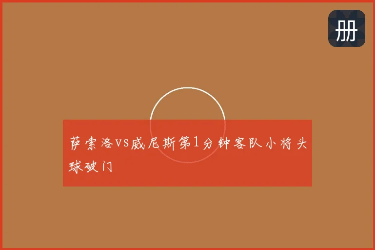 萨索洛vs威尼斯第1分钟客队小将头球破门