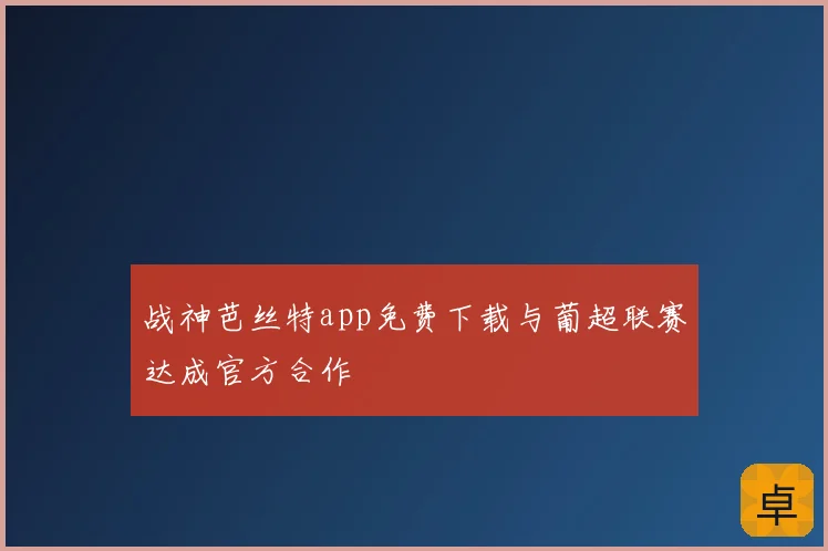 战神芭丝特app免费下载与葡超联赛达成官方合作