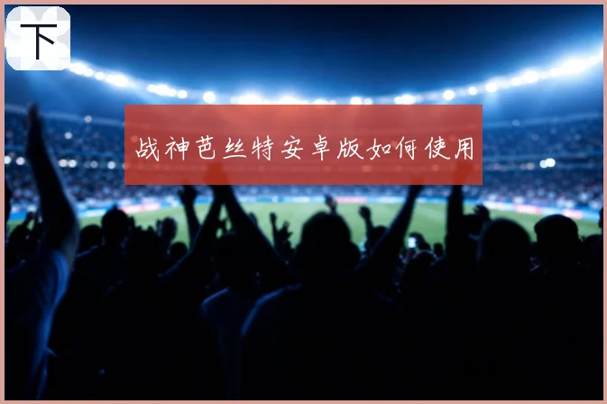 战神芭丝特安卓版如何使用
