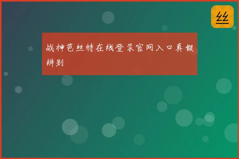 战神芭丝特在线登录官网入口真假辨别